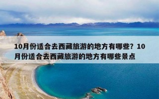10月份适合去西藏旅游的地方有哪些？10月份适合去西藏旅游的地方有哪些景点