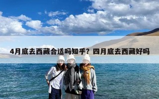 4月底去西藏合适吗知乎？四月底去西藏好吗