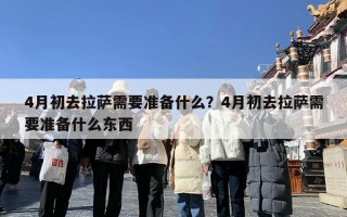 4月初去拉萨需要准备什么？4月初去拉萨需要准备什么东西