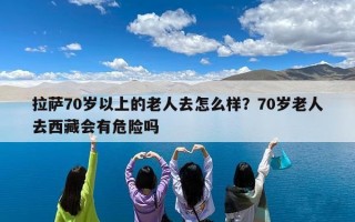 拉萨70岁以上的老人去怎么样？70岁老人去西藏会有危险吗