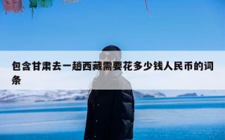 包含甘肃去一趟西藏需要花多少钱人民币的词条