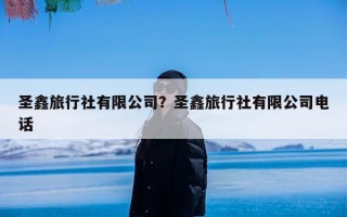圣鑫旅行社有限公司？圣鑫旅行社有限公司电话