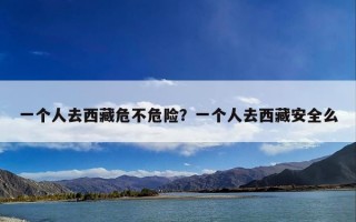 一个人去西藏危不危险？一个人去西藏安全么