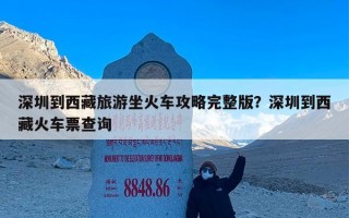 深圳到西藏旅游坐火车攻略完整版？深圳到西藏火车票查询