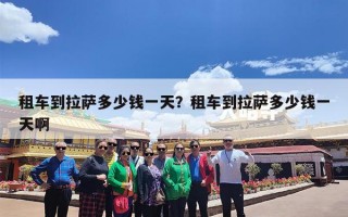 租车到拉萨多少钱一天？租车到拉萨多少钱一天啊