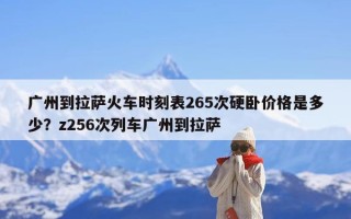 广州到拉萨火车时刻表265次硬卧价格是多少？z256次列车广州到拉萨