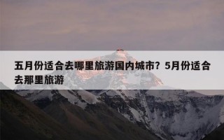 五月份适合去哪里旅游国内城市？5月份适合去那里旅游