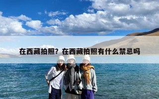 在西藏拍照？在西藏拍照有什么禁忌吗