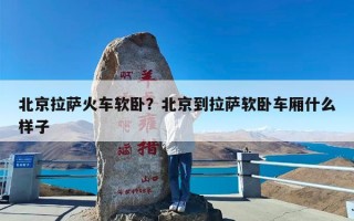 北京拉萨火车软卧？北京到拉萨软卧车厢什么样子