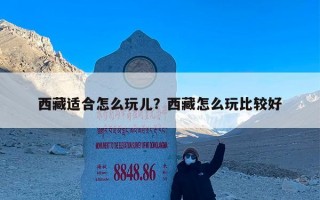 西藏适合怎么玩儿？西藏怎么玩比较好