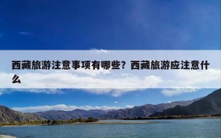 西藏旅游注意事项有哪些？西藏旅游应注意什么