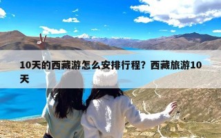 10天的西藏游怎么安排行程？西藏旅游10天