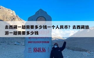 去西藏一趟需要多少钱一个人民币？去西藏旅游一趟需要多少钱