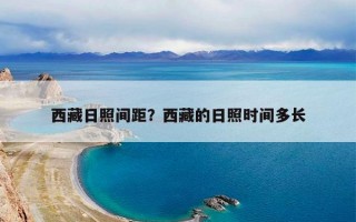 西藏日照间距？西藏的日照时间多长