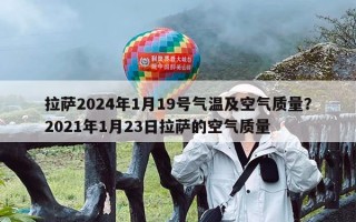 拉萨2024年1月19号气温及空气质量？2021年1月23日拉萨的空气质量