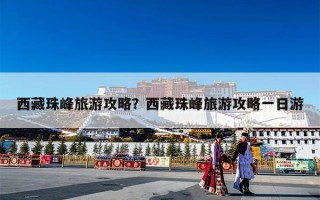 西藏珠峰旅游攻略？西藏珠峰旅游攻略一日游