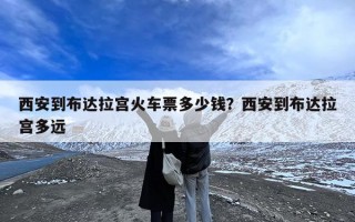西安到布达拉宫火车票多少钱？西安到布达拉宫多远
