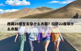 西藏20度左右穿什么衣服？拉萨22度带什么衣服