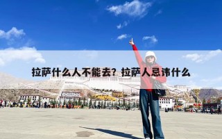 拉萨什么人不能去？拉萨人忌讳什么
