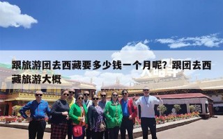 跟旅游团去西藏要多少钱一个月呢？跟团去西藏旅游大概