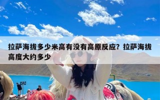 拉萨海拔多少米高有没有高原反应？拉萨海拔高度大约多少