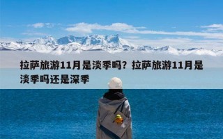 拉萨旅游11月是淡季吗？拉萨旅游11月是淡季吗还是深季