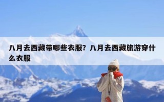 八月去西藏带哪些衣服？八月去西藏旅游穿什么衣服