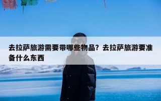 去拉萨旅游需要带哪些物品？去拉萨旅游要准备什么东西