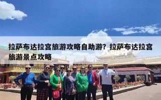 拉萨布达拉宫旅游攻略自助游？拉萨布达拉宫旅游景点攻略