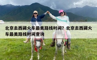 北京去西藏火车最美路线时间？北京去西藏火车最美路线时间查询