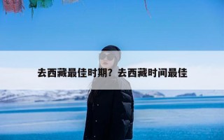 去西藏最佳时期？去西藏时间最佳