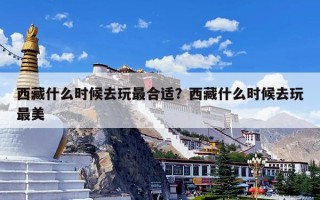 西藏什么时候去玩最合适？西藏什么时候去玩最美