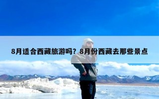 8月适合西藏旅游吗？8月份西藏去那些景点