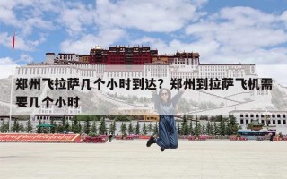 郑州飞拉萨几个小时到达？郑州到拉萨飞机需要几个小时