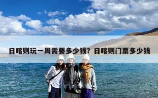日喀则玩一周需要多少钱？日喀则门票多少钱