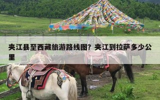 夹江县至西藏旅游路线图？夹江到拉萨多少公里