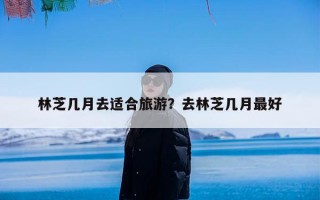 林芝几月去适合旅游？去林芝几月最好