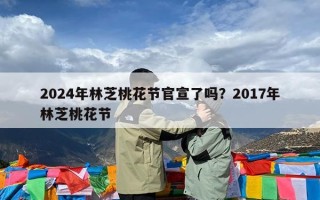 2024年林芝桃花节官宣了吗？2017年林芝桃花节