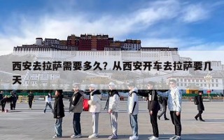 西安去拉萨需要多久？从西安开车去拉萨要几天