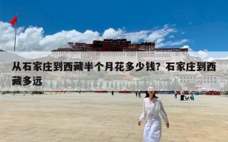 从石家庄到西藏半个月花多少钱？石家庄到西藏多远