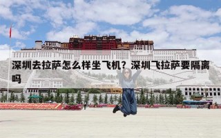 深圳去拉萨怎么样坐飞机？深圳飞拉萨要隔离吗