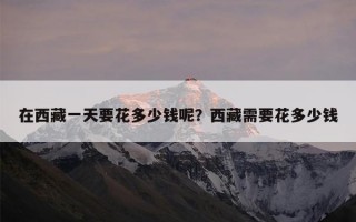 在西藏一天要花多少钱呢？西藏需要花多少钱