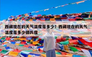 西藏现在的天气温度是多少？西藏现在的天气温度是多少摄氏度