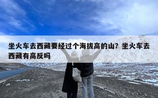 坐火车去西藏要经过个海拔高的山？坐火车去西藏有高反吗