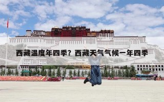 西藏温度年四季？西藏天气气候一年四季