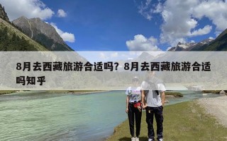 8月去西藏旅游合适吗？8月去西藏旅游合适吗知乎