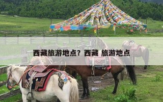 西藏旅游地点？西藏 旅游地点