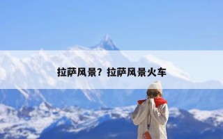 拉萨风景？拉萨风景火车