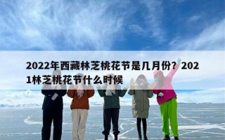 2022年西藏林芝桃花节是几月份？2021林芝桃花节什么时候