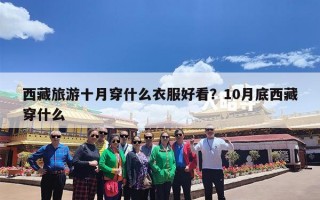 西藏旅游十月穿什么衣服好看？10月底西藏穿什么